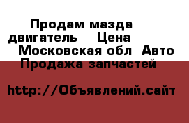 Продам мазда 626 двигатель  › Цена ­ 35 000 - Московская обл. Авто » Продажа запчастей   